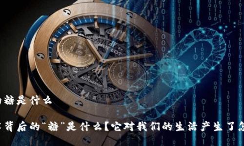区块链里的糖是什么
区块链技术背后的“糖”是什么?它对我们的生活产生了怎样的影响?
