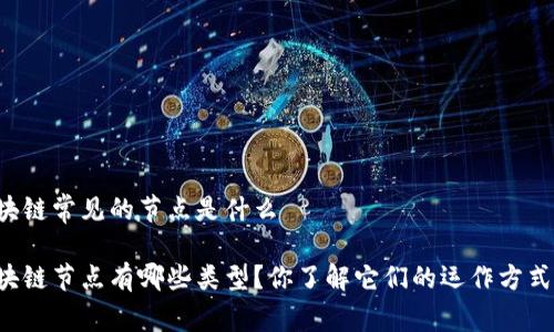 区块链常见的节点是什么

区块链节点有哪些类型？你了解它们的运作方式吗？