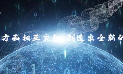 区块链与人工智能是近年来在科技领域中备受关注的话题。它们不仅在各自的领域产生了深远的影响，还在某些方面相互交织，创造出全新的可能性。如果你正想深入了解这两个概念的关系，以及它们如何改变我们的生活和工作方式，那么你来对地方了。

区块链与人工智能的结合：未来科技的可能性在哪？