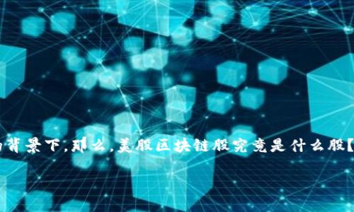 美股区块链股的概念逐渐成为投资者关注的热点，尤其是在数字货币和区块链技术快速发展的背景下。那么，美股区块链股究竟是什么股？它们的潜力和风险又有哪些呢？本文将对此进行详细介绍，希望能帮助您更好地理解这个话题。

美股区块链股是什么股？投资者需要关注哪些关键点？