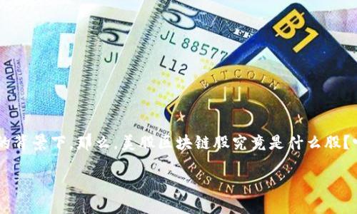 美股区块链股的概念逐渐成为投资者关注的热点，尤其是在数字货币和区块链技术快速发展的背景下。那么，美股区块链股究竟是什么股？它们的潜力和风险又有哪些呢？本文将对此进行详细介绍，希望能帮助您更好地理解这个话题。

美股区块链股是什么股？投资者需要关注哪些关键点？
