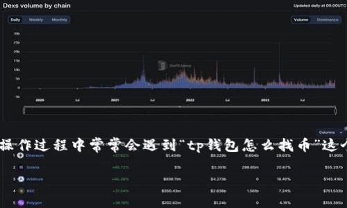 TP钱包是一个安全、便捷的数字资产管理工具，用户可以通过它轻松管理各种加密货币。然而，很多新手用户在操作过程中常常会遇到“tp钱包怎么找币”这个问题。为了帮助大家更好地理解和使用TP钱包，接下来我们将详细介绍如何在TP钱包中查找和管理您的币种。

tp钱包怎么找币？掌握这几步轻松管理你的数字资产