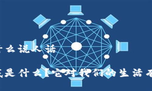区块链是什么说人话

区块链到底是什么？它对我们的生活有什么影响？