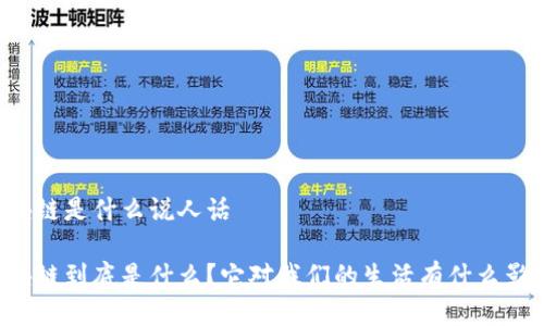 区块链是什么说人话

区块链到底是什么？它对我们的生活有什么影响？