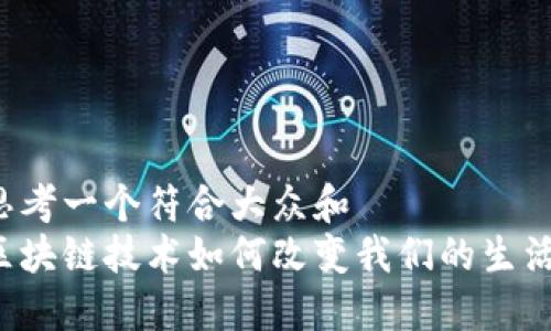 思考一个符合大众和  
区块链技术如何改变我们的生活？
