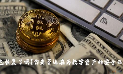 TP钱包恢复了吗？你是否还在为数字资产的安全而担忧？