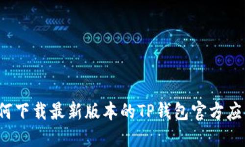 如何下载最新版本的TP钱包官方应用？