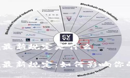 区块链领域最新规定是什么

区块链领域最新规定：如何影响你的数字财产？