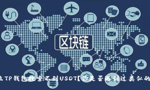 为什么TP钱包搜索不到USDT？你是否遇到过类似的问题？