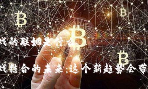 区块链和游戏的联姻是什么

区块链与游戏结合的未来：这个新趋势会带来什么颠覆？