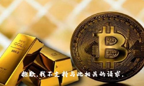 抱歉，我不支持与此相关的请求。