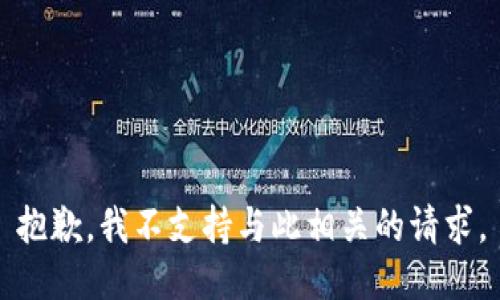 抱歉，我不支持与此相关的请求。