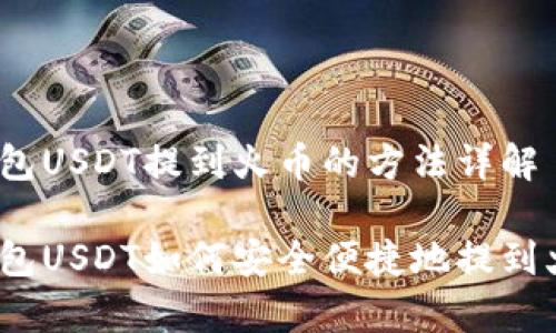 tp钱包USDT提到火币的方法详解

tp钱包USDT如何安全便捷地提到火币？