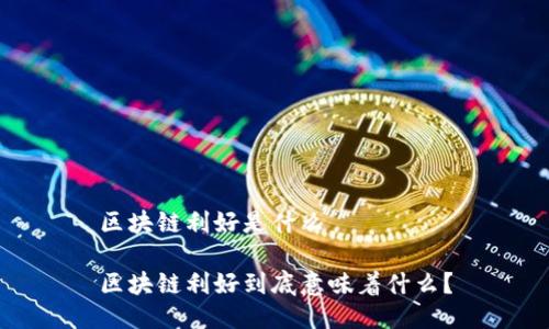区块链利好是什么

区块链利好到底意味着什么？