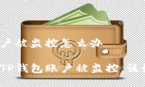 tp钱包账户被监控怎么办

如果你的TP钱包账户被监控，该如何应对？