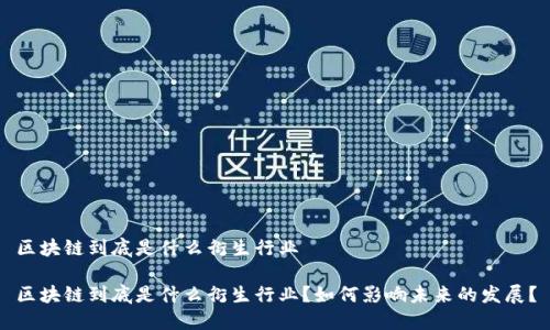 区块链到底是什么衍生行业

区块链到底是什么衍生行业？如何影响未来的发展？