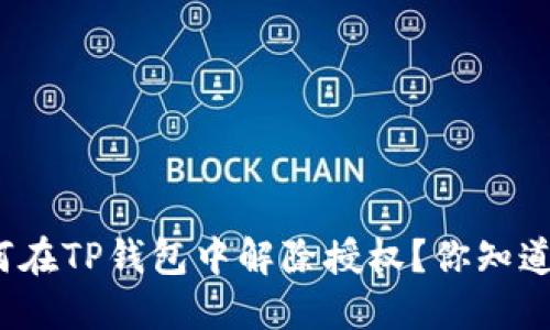 如何在TP钱包中解除授权？你知道吗？