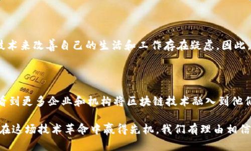 国内区块链最终项目是什么是一个引发广泛讨论的话题。随着区块链技术的迅速发展，越来越多的企业、机构甚至政府都开始探索这一技术的应用，尤其是在中国，这种探索显得尤为明显。那么，我们不禁要问：国内究竟有哪些值得关注的区块链项目，它们将如何塑造未来的经济和社会？

国内区块链最终项目往往可以被视为试图破解现实世界复杂问题的技术方案。从供应链管理到金融服务，从数字身份到去中心化应用，各种各样的创新层出不穷。在这个过程中，有些项目已经走到了前列，并显示出显著的潜力。

在接下来的内容中，我们将深入探讨目前国内区块链的一些重要项目，揭示它们如何构建未来的生态系统，以及它们所面临的挑战与机遇。

区块链, 国内项目, 供应链, 金融服务, 去中心化应用/guanjianci

区块链技术的背景与发展

要真正理解国内区块链最终项目，我们首先需要对区块链的基本概念以及其发展历程有一个清晰的认识。区块链，简单来说，就是一种去中心化的账本技术。它使得数据在不同的网络节点之间共享和同步，防篡改、不易丢失的特性使得它在金融、物流、医疗等多个领域展现出巨大的应用潜力。

自从比特币在2009年问世以来，区块链技术一直在不断演进。早期更多的是作为加密货币的基础，但现在，它的应用范围已经扩展到智能合约、数字身份、物联网等方方面面。尤其是在中国，政府在2015年提出的“互联网 ”战略，为区块链技术的推广铺平了道路，监管层也开始对这一领域给予了更多的关注和支持。

国内区块链项目的多样性

接下来，我们来看看国内的一些区块链项目。在中国，区块链技术的发展并不是一个孤立的过程，而是与经济、社会的发展息息相关。以下是一些具有代表性的区块链项目：

h41. 蚂蚁链/h4

作为阿里巴巴集团旗下的一项区块链技术，蚂蚁链致力于为企业提供数字信用、身份验证和供应链金融等服务。蚂蚁链的优势在于其强大的数据处理能力和广泛的商业生态。TM的合作伙伴可以利用这项技术，提高运营效率，降低交易成本。

h42. 维基链/h4

维基链将区块链技术与智慧城市建设相结合，主打公共服务领域。通过构建去中心化的居民服务平台，维基链希望能够提高公共事务的透明度，提升居民的参与感。这种项目不仅可以促进区块链技术的应用，还能推动社会治理的创新。

h43. 天秤币项目/h4

虽然天秤币最初是由Facebook提出的，但在中国，相关技术和理念也在不断获取关注。一些地方政府开始探讨如何利用数字货币提供更加高效的公共服务。此外，地方银行也在尝试探索如何借助于数字货币刺激经济增长。

h44. 超级账本/h4

超级账本是一个由Linux基金会发起的开源区块链项目，旨在推动全球对区块链技术的应用。在中国，超级账本受到了多家技术企业的欢迎，它为企业提供了良好的技术框架，使得他们可以快速构建和部署区块链解决方案。

h45. 币安/h4

币安作为全球最大的加密货币交易所之一，近年来也在积极拓展自己的区块链生态。币安链的推出，使得其不仅是一个交易平台，更是一个开发者可以在其上搭建去中心化应用的生态系统。

挑战与机遇并存

然而，尽管国内的区块链项目层出不穷，但它们的发展依然面临诸多挑战。

h41. 政策与监管环境/h4

中国对区块链技术的态度是谨慎的。虽然鼓励创新，但政策的不断变化使得企业在投资和运营时需要时刻关注法律法规的动态发展。这种不确定性感染了很多创业者的信心，许多优秀的技术正在国际市场上被其他国家所吸引。

h42. 技术壁垒/h4

区块链技术复杂程度较高，尤其是在大型项目中，为实现一个高效的去中心化系统，需要专业的人才和充足的资金支持。目前，国内很多项目在技术人才和研发资源方面仍显稀缺，这对项目的发展是一种制约。

h43. 用户接受度/h4

虽然对区块链的讨论热度不减，但实际应用方面的普及度却相对较低。很多用户对这一技术依然处于观望状态，他们对如何应用这一技术来改善自己的生活和工作存在疑虑。因此，教育公众、引导他们理解区块链的优势是项目成功的关键一步。

结论：未来的趋势

总体而言，国内的区块链项目正在逐步发展，尽管面临许多挑战，但在政策的引导与市场的推动下，其潜力依然巨大。未来，我们可能会看到更多企业和机构将区块链技术融入到他们的实际操作中，从而提升传统行业的效率，并创造新的商业模式。

区块链技术作为一项颠覆性的创新，有望为社会带来深刻的变革。在抓住机会的同时，也要加强对技术和市场环境的理解与把握，才能在这场技术革命中赢得先机。我们有理由相信，随着技术的不断成熟，国内的区块链项目将在未来的经济生态中扮演越来越重要的角色。