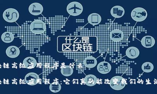 区块链高级应用程序是什么

区块链高级应用程序：它们真的能改变我们的生活吗？