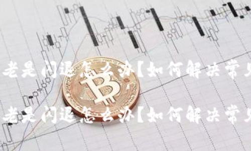 tp钱包老是闪退怎么办?如何解决常见问题?
tp钱包老是闪退怎么办?如何解决常见问题?