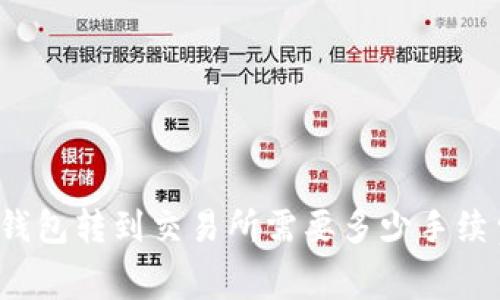 TP钱包转到交易所需要多少手续费?