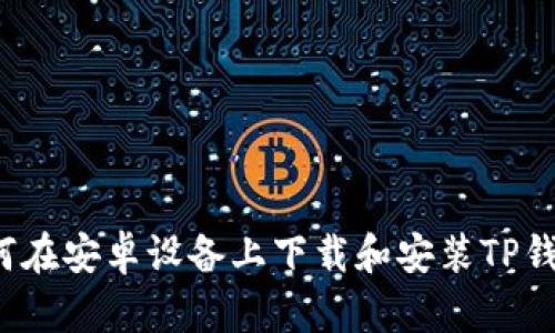 如何在安卓设备上下载和安装TP钱包?