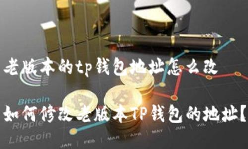 老版本的tp钱包地址怎么改
如何修改老版本TP钱包的地址?