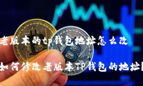 老版本的tp钱包地址怎么改
如何修改老版本TP钱包的地址?