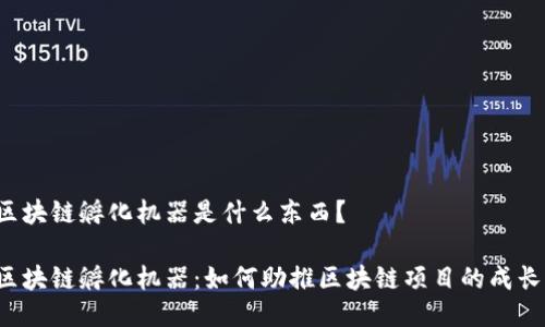 区块链孵化机器是什么东西?
区块链孵化机器:如何助推区块链项目的成长?