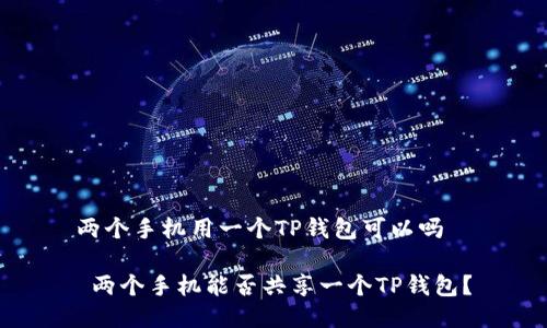 两个手机用一个TP钱包可以吗
两个手机能否共享一个TP钱包?