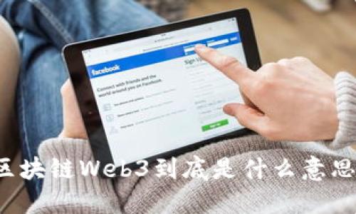 区块链Web3到底是什么意思?