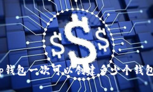 tp钱包一次可以创建多少个钱包？