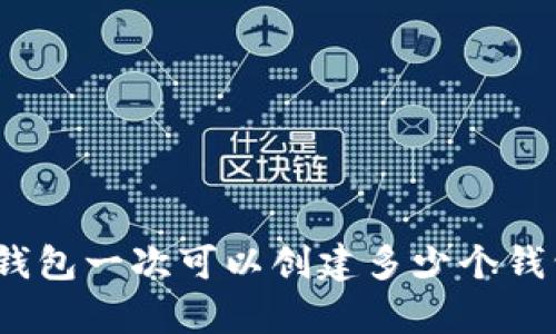 tp钱包一次可以创建多少个钱包？