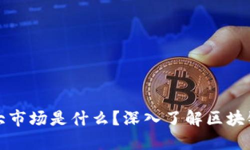 区块链三大市场是什么？深入了解区块链应用领域