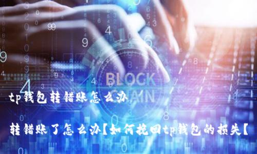 tp钱包转错账怎么办
转错账了怎么办?如何挽回tp钱包的损失?