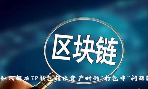 如何解决TP钱包转出资产时的“打包中”问题?