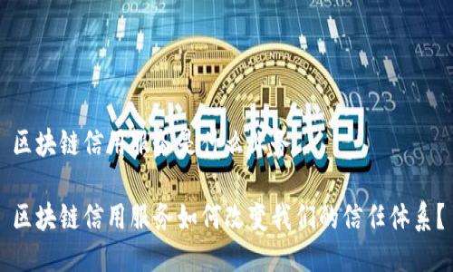 区块链信用服务是什么业务

区块链信用服务如何改变我们的信任体系？