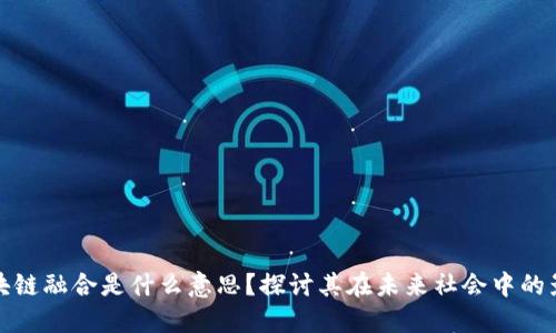 区块链融合是什么意思?探讨其在未来社会中的影响