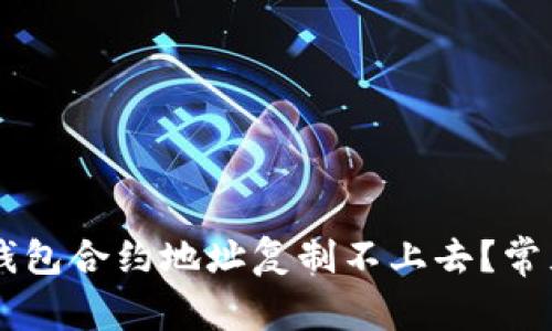 为什么TP钱包合约地址复制不上去？常见问题解析