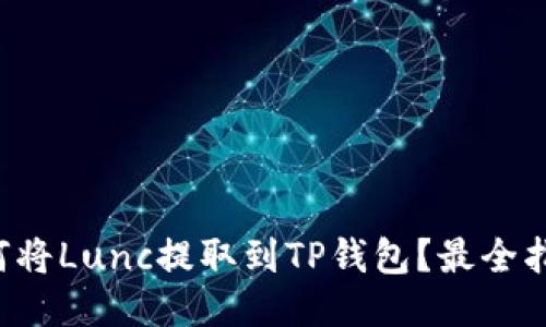 如何将Lunc提取到TP钱包?最全指南!