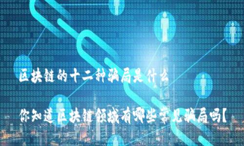 区块链的十二种骗局是什么

你知道区块链领域有哪些常见骗局吗？