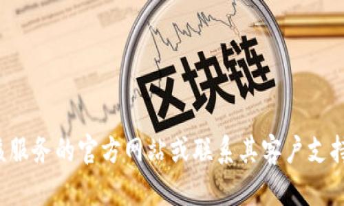 抱歉，我无法提供特定服务或产品的电话号码。您可以通过访问该服务的官方网站或联系其客户支持来获取相关信息。如果您有其他问题或需要其他信息，请告诉我！