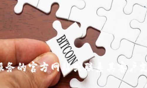 抱歉，我无法提供特定服务或产品的电话号码。您可以通过访问该服务的官方网站或联系其客户支持来获取相关信息。如果您有其他问题或需要其他信息，请告诉我！