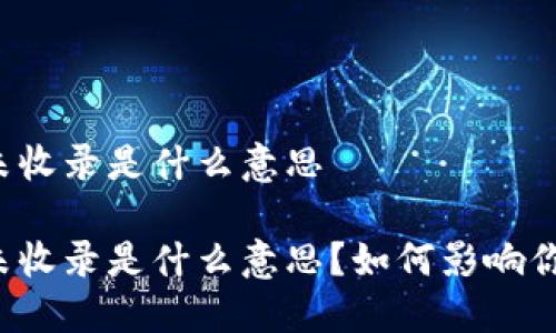 区块链未收录是什么意思
区块链未收录是什么意思?如何影响你的交易?
