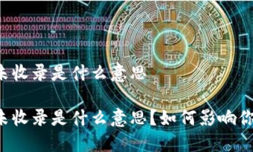 区块链未收录是什么意思
区块链未收录是什么意思?如何影响你的交易?