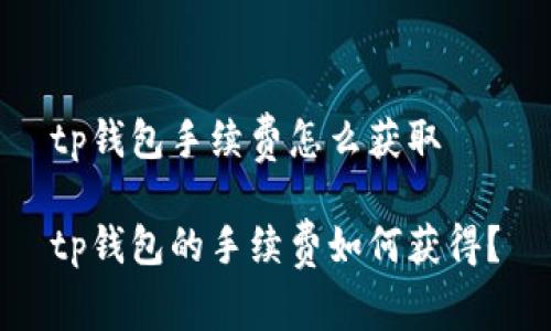 tp钱包手续费怎么获取
tp钱包的手续费如何获得?