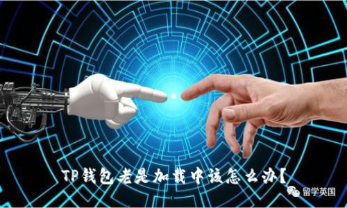 TP钱包老是加载中该怎么办?