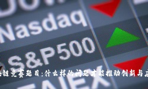 区块链竞赛题目：什么样的问题才能推动创新与应用？