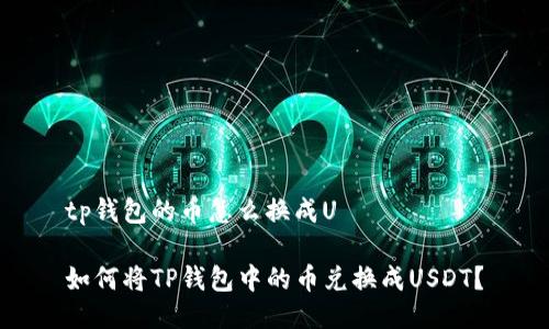 tp钱包的币怎么换成U
如何将TP钱包中的币兑换成USDT?