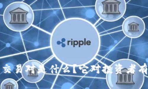 区块链的交易对是什么?它对投资者有什么影响?
